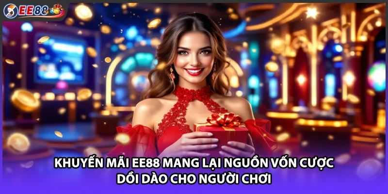 Khuyến mãi EE88 mang lại nguồn vốn cược dồi dào cho người chơi