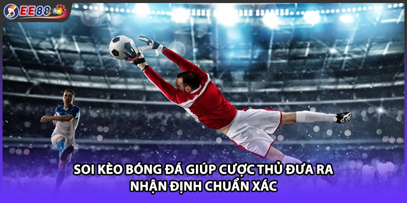 Soi kèo bóng đá giúp cược thủ đưa ra nhận định chuẩn xác