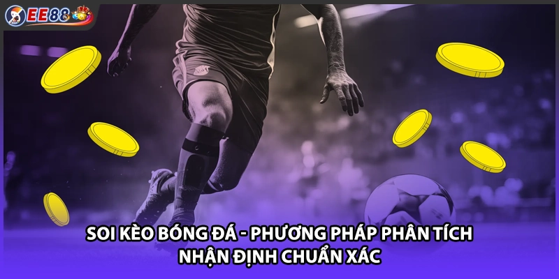 Soi Kèo Bóng Đá - Phương Pháp Phân Tích Nhận Định Chuẩn Xác